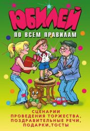 Юбилей по всем правилам. Сценарии проведения торжества, поздравительные речи, подарки, тосты