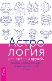 Астрология для любви и дружбы. Простые способы улучшить свои отношения с кем угодно