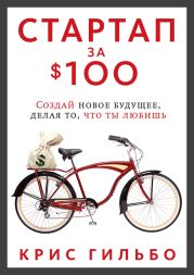 Стартап за $100. Создай новое будущее, делая то, что ты любишь