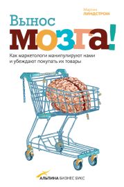 Вынос мозга! Как маркетологи манипулируют нашим сознанием и заставляют нас покупать то, что им хочется