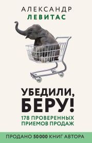 Убедили, беру! 178 проверенных приемов продаж