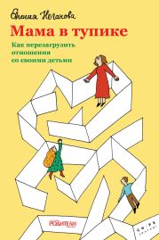 Мама в тупике. Как перезагрузить отношения со своими детьми