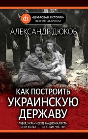 Как построить украинскую державу. Абвер, украинские националисты и кровавые этнические чистки