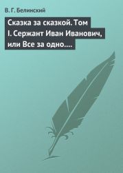 Сказка за сказкой. Том I. Сержант Иван Иванович, или Все за одно. Исторический рассказ Н. В. Кукольника