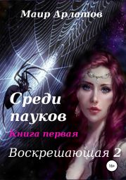 Воскрешающая 2. Среди пауков. Книга первая