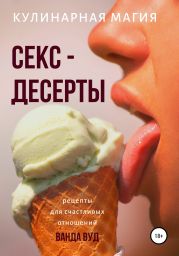 Кулинарная магия. Секс-десерты. Рецепты для счастливых отношений