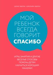 Мой ребенок всегда говорит «спасибо». Игры, занятия и другие веселые способы помочь детям научиться хорошим манерам