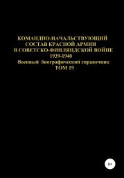 Командно-начальствующий состав Красной Армии в Советско-Финляндской войне 1939-1940 гг. Том 19