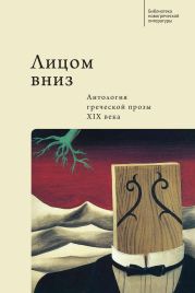 Лицом вниз. Антология греческой прозы XIX века