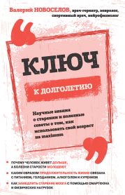 Ключ к долголетию. Научные знания о старении и полезные советы о том, как использовать свой возраст на maximum