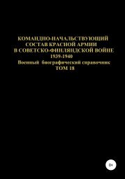 Командно-начальствующий состав Красной Армии в советско-финляндской войне 1939-1940 гг. Том 18