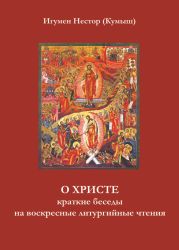 О Христе. Краткие беседы на воскресные литургийные чтения