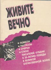 Живите вечно.Повести, рассказы, очерки, стихи писателей Кубани к 50-летию Победы в Великой Отечественной войне