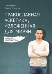 Православная аскетика, изложенная для мирян. О борьбе со страстями