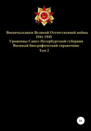 Военачальники Великой Отечественной войны – уроженцы Санкт-Петербургской губернии. Том 2