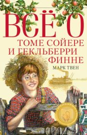 Все о Томе Сойере и Гекльберри Финне (сборник)