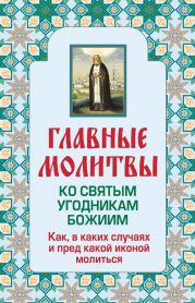 Главные молитвы ко святым угодникам Божиим. Как, в каких случаях и пред какой иконой молиться