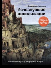 Исчезнувшие цивилизации. Взаимосвязь культур и парадоксы истории