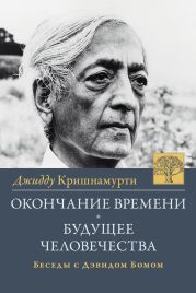 Окончание времени. Будущее человчества. Беседы Джидду Кришнамурти с Дэвидом Бомом