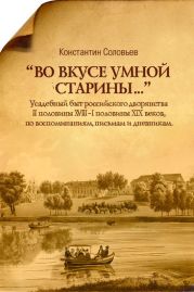 «Во вкусе умной старины…» Усадебный быт российского дворянства II половины XVII - I половины XIX веков, по воспоминаниям, письмам и дневникам.