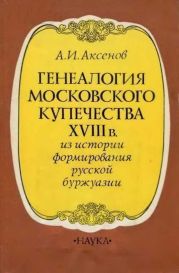 Генеалогия московского купечества XVIII в. (Из истории формирования русской буржуазии)