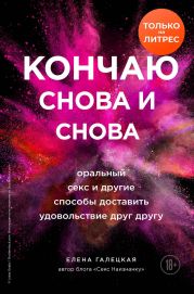 Кончаю снова и снова. Оральный секс и другие способы доставить друг другу удовольствие