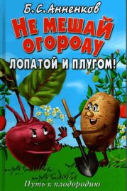 Не мешай огороду лопатой и плугом