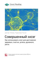 Дипак Чопра, Рудольф Танзи: Совершенный мозг. Как использовать мозг для достижения здоровья, счастья, успеха, духовного роста. Саммари