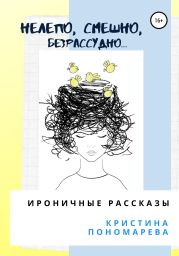 Нелепо, смешно, безрассудно… Ироничные рассказы