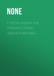 Гузель Яхина «Не люблю слово „вдохновение“.