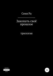 Закопать своё прошлое. Трилогия