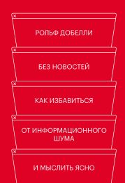 Без новостей. Как избавиться от информационного шума и мыслить ясно