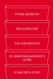 Без новостей. Как избавиться от информационного шума и мыслить ясно