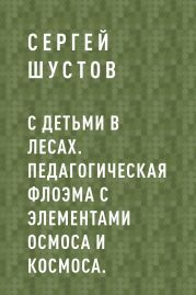 С детьми в лесах. Педагогическая флоэма с элементами осмоса и космоса.