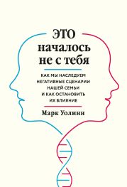 Это началось не с тебя. Как мы наследуем негативные сценарии нашей семьи и как остановить их влияние