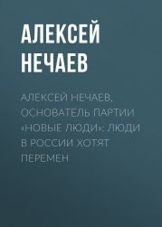 Алексей НЕЧАЕВ, основатель партии «Новые люди»: Люди в России хотят перемен