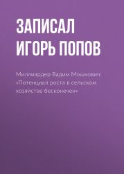 Миллиардер Вадим Мошкович: «Потенциал роста в сельском хозяйстве бесконечен»