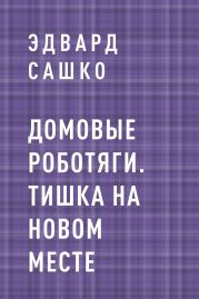 Домовые роботяги. Тишка на новом месте