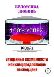 100% УСПЕХ. Упущенные возможности, или Спецпредложение по спец. цене