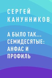 А было так… Семидесятые: анфас и профиль