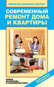 Современный ремонт дома и квартиры. Новые материалы и технологии работ