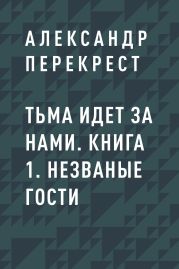 Тьма идет за нами. Книга 1. Незваные гости