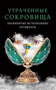 Утраченные сокровища. Знаменитые исчезнувшие артефакты