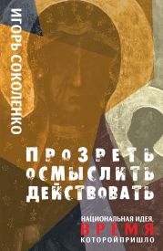 Прозреть. Осмыслить. Действовать! Национальная идея, время которой пришло