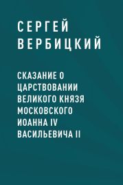 Сказание о царствовании великого князя московского Иоанна IV Васильевича II