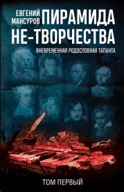 Пирамида не-творчества. Вневременн?я родословная таланта. Том 1.