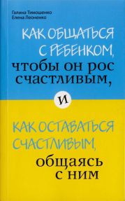 Как общаться с ребенком, чтобы он рос счастливым, и как оставаться счастливым, общаясь с ним