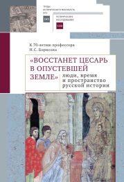 «Восстанет цесарь в опустевшей земле»: люди, время и пространство русской истории. К 70-летию профессора Н.С. Борисова. Сборник научных статей