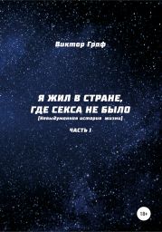 Я жил в стране, где секса не было. Невыдуманная история жизни. Часть I