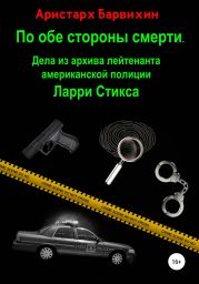 По обе стороны смерти. Дела из архива лейтенанта американской полиции Ларри Стикса